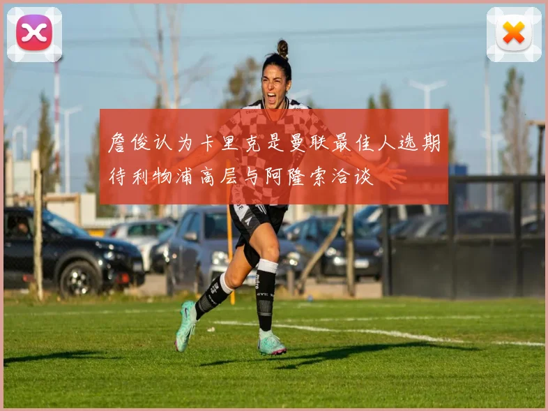 詹俊认为卡里克是曼联最佳人选期待利物浦高层与阿隆索洽谈