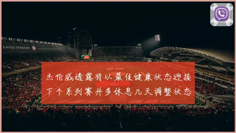 杰伦威透露将以最佳健康状态迎接下个系列赛并多休息几天调整状态