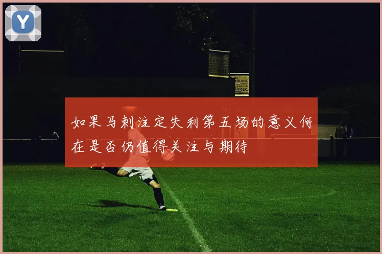 如果马刺注定失利第五场的意义何在是否仍值得关注与期待