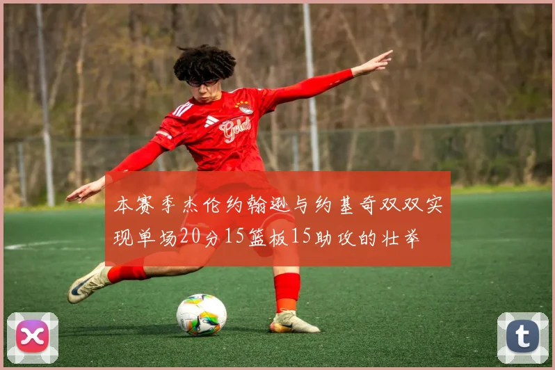 本赛季杰伦约翰逊与约基奇双双实现单场20分15篮板15助攻的壮举